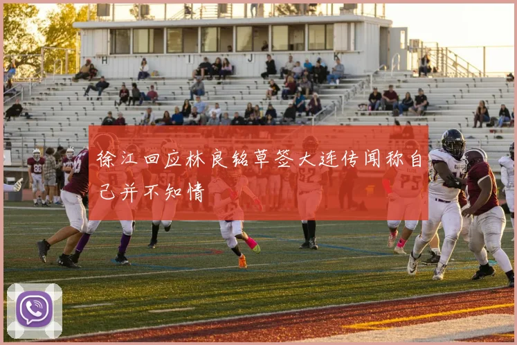 徐江回应林良铭草签大连传闻称自己并不知情