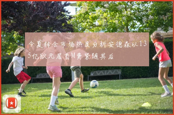 今夏转会市场热度分析安德森以135亿欧元居首M费紧随其后