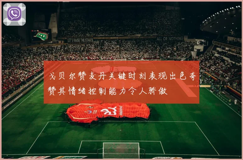 戈贝尔赞麦丹关键时刻表现出色夸赞其情绪控制能力令人骄傲