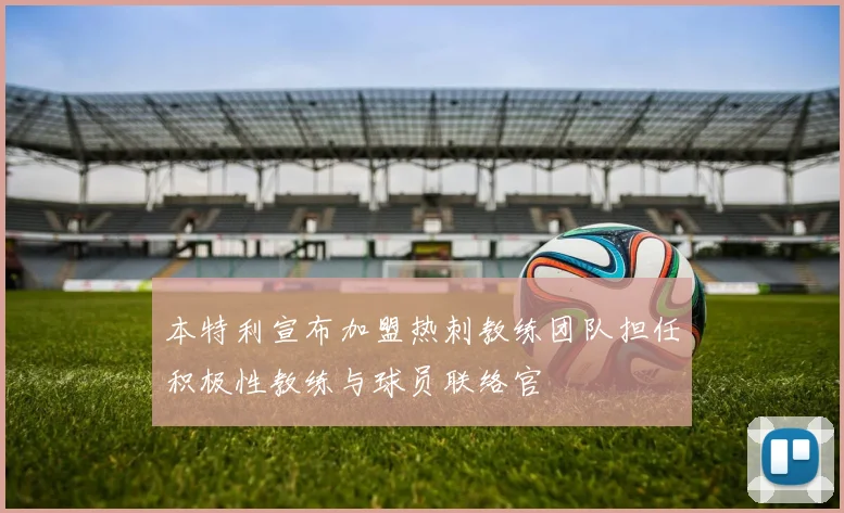 本特利宣布加盟热刺教练团队担任积极性教练与球员联络官
