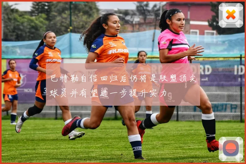 巴特勒自信回归后仍将是联盟顶尖球员并有望进一步提升实力