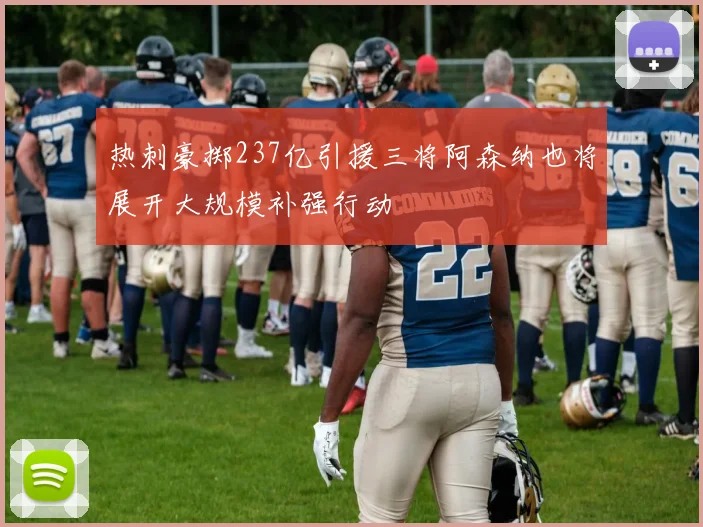 热刺豪掷237亿引援三将阿森纳也将展开大规模补强行动