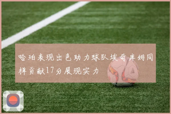 哈珀表现出色助力球队埃奇库姆同样贡献17分展现实力